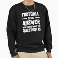 Football Is Answer Who Cares What T-Shirt - Casual Everyday Wear Unisex - T-Shirt, Sweatshirt, Hoodie
