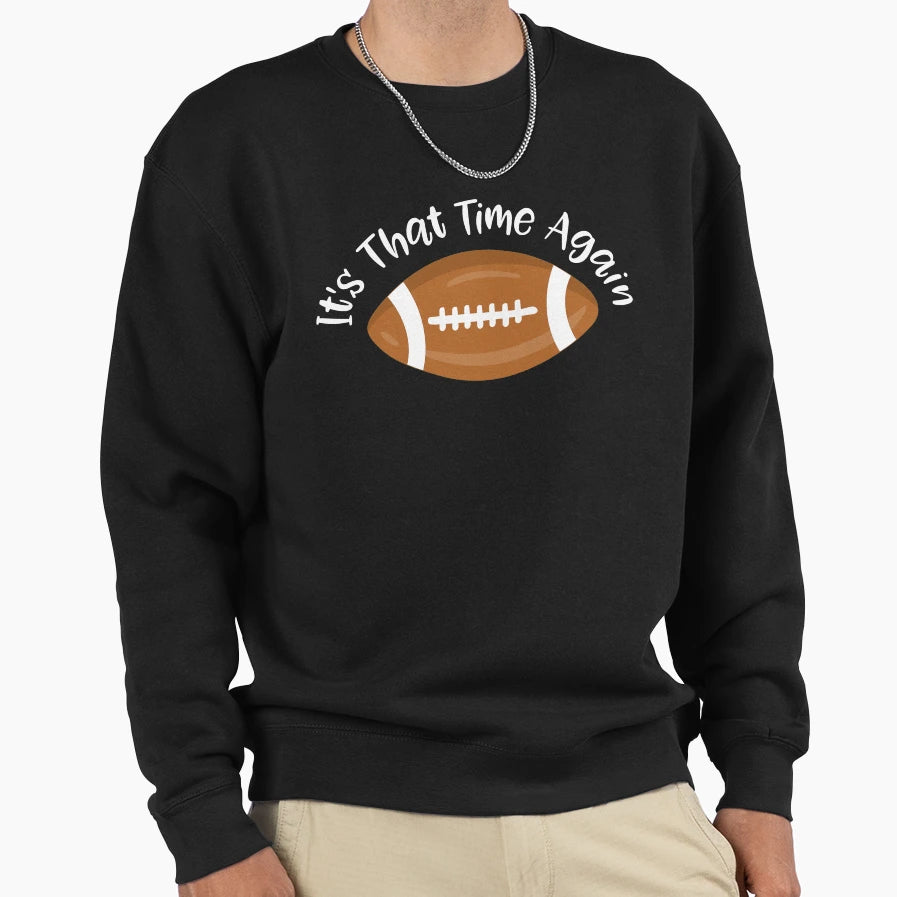 Football Its That Time Again Sweatshirt - Fun Novelty Design for Adults - T-Shirt, Sweatshirt, Hoodie