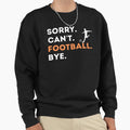 Sorry Cant Football Bye Funny Gift Sweatshirt - Novelty Apparel for Adults - T-Shirt, Sweatshirt, Hoodie