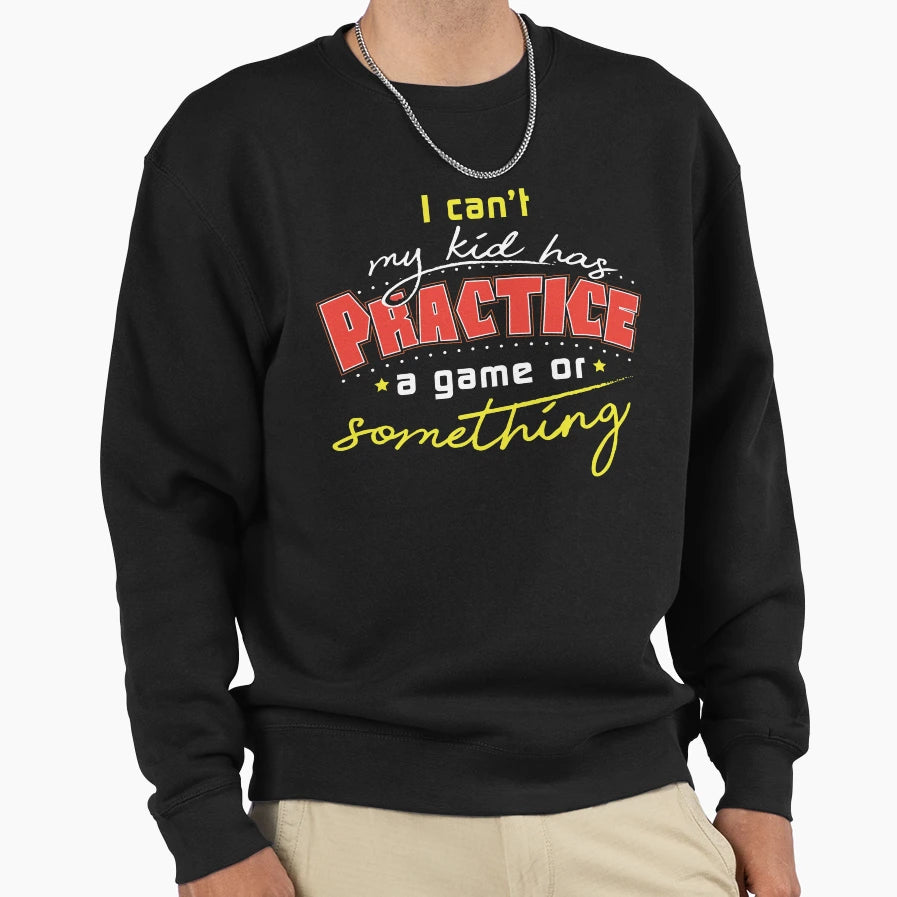 I Cant My Has Practice Sweatshirt - Fun Novelty Design Men Women - T-Shirt, Sweatshirt, Hoodie