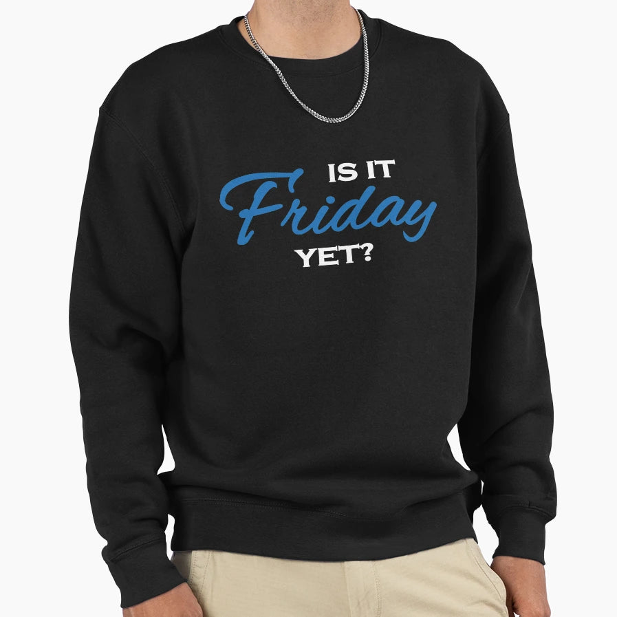 Is It Friday Yet Sweatshirt - Custom Art Print for Adults - T-Shirt, Sweatshirt, Hoodie