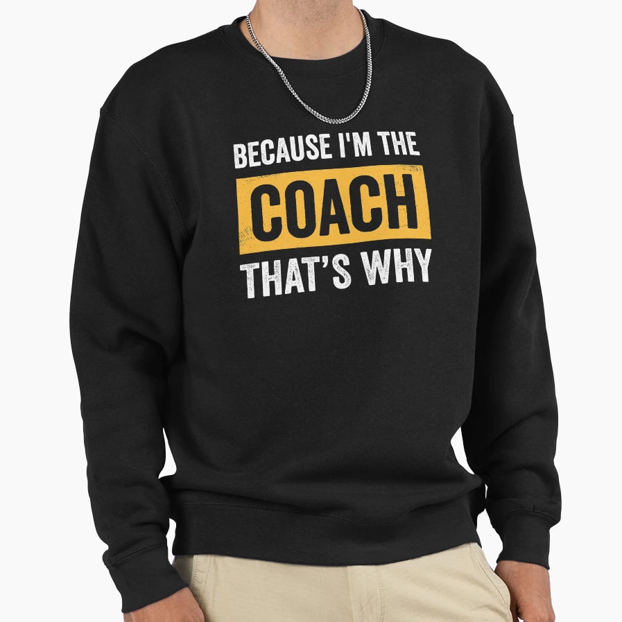 Because Im Coach Thats Why Sweatshirt - Novelty Apparel Unisex - T-Shirt, Sweatshirt, Hoodie