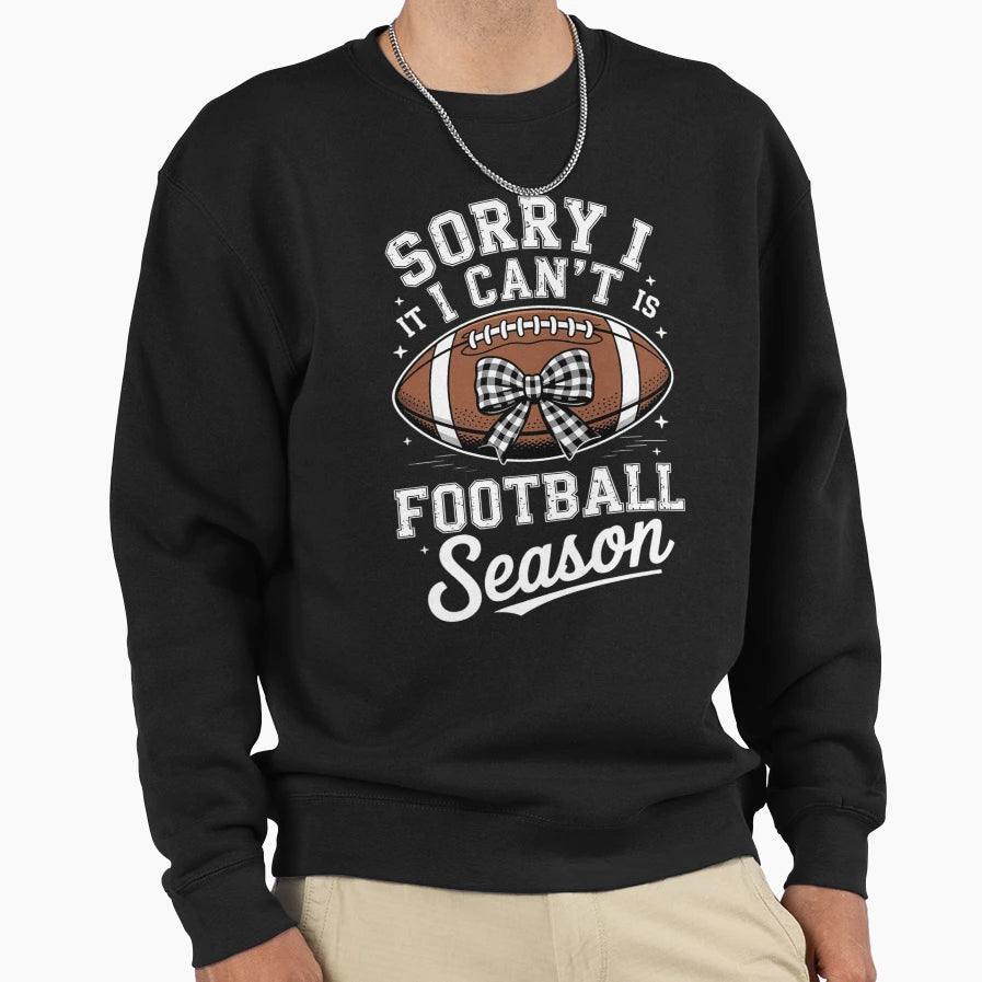 Sorry I Cant Its Football Season Sweatshirt - Novelty Apparel for Adults - T-Shirt, Sweatshirt, Hoodie