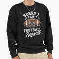 Sorry I Cant Its Football Season Sweatshirt - Novelty Apparel for Adults - T-Shirt, Sweatshirt, Hoodie