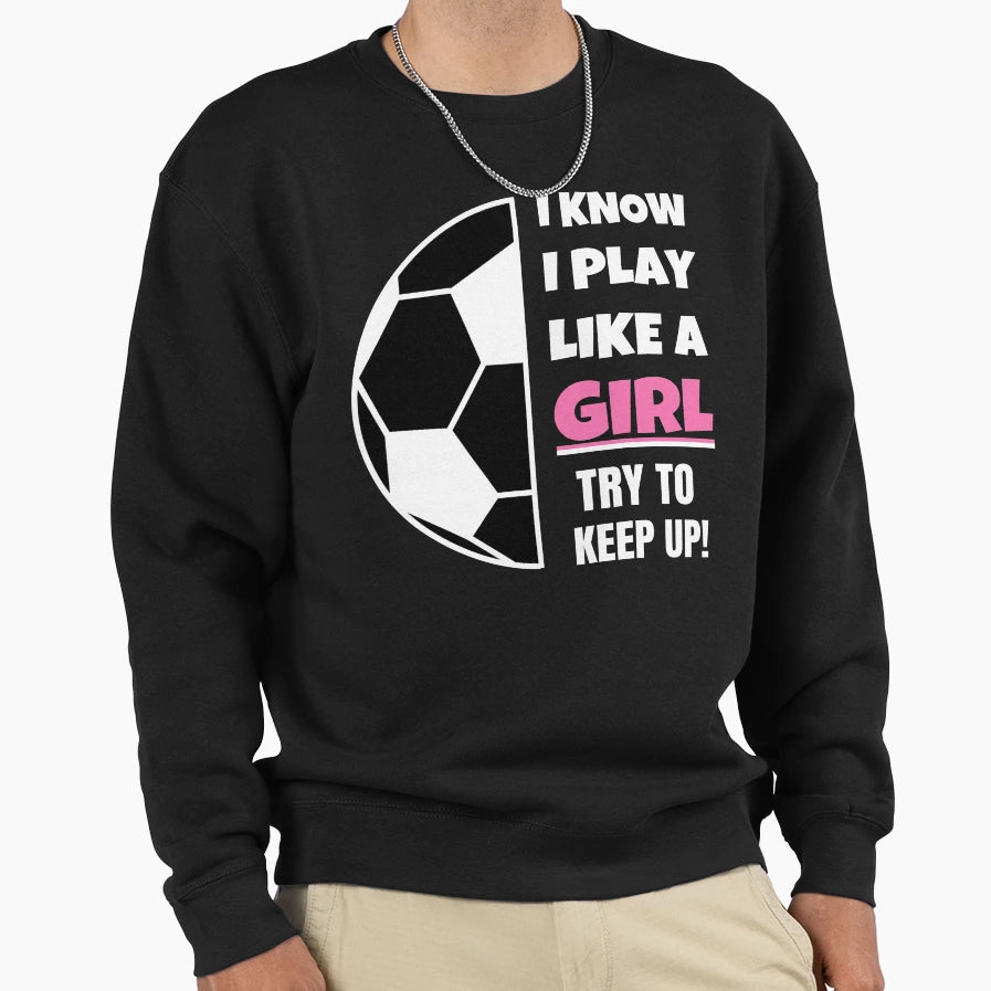 I Know I Play Like Try To Keep Up Sweatshirt - Trendy Graphic Unisex - T-Shirt, Sweatshirt, Hoodie