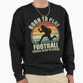 Born To Play Football Forced To Go Sweatshirt - Trendy Graphic for Adults - T-Shirt, Sweatshirt, Hoodie