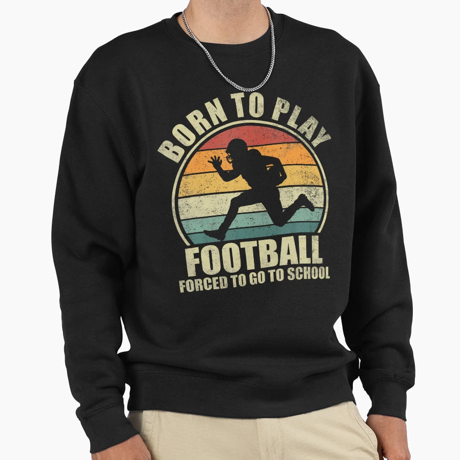 Born To Play Football Forced To Go Sweatshirt - Trendy Graphic for Adults - T-Shirt, Sweatshirt, Hoodie