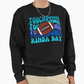Football Touchdown Kinda Day Sweatshirt - Fun Novelty Design Unisex - T-Shirt, Sweatshirt, Hoodie