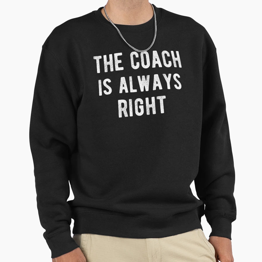 Coach Is Always Right Iii Sweatshirt - Custom Art Print Men Women - T-Shirt, Sweatshirt, Hoodie