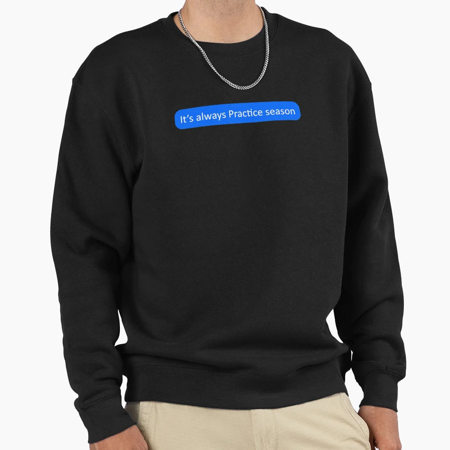 Its Always Practice Season Sweatshirt - Novelty Apparel Men Women - T-Shirt, Sweatshirt, Hoodie