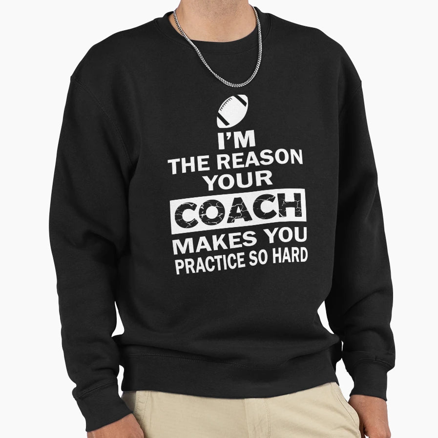 Reason Your Coach Makes You Sweatshirt - Fun Novelty Design Unisex - T-Shirt, Sweatshirt, Hoodie