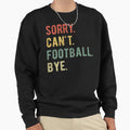 Sorry Cant Football Bye Ii Sweatshirt - Trendy Graphic Men Women - T-Shirt, Sweatshirt, Hoodie
