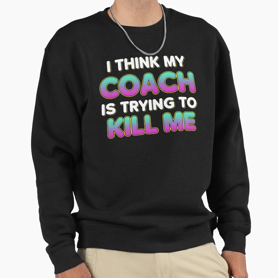 Funny Trainer I Think My Coach Is Trying Sweatshirt - Graphic Print Unisex - T-Shirt, Sweatshirt, Hoodie