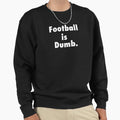 Football Is Dumb Sweatshirt - Graphic Print Unisex - T-Shirt, Sweatshirt, Hoodie