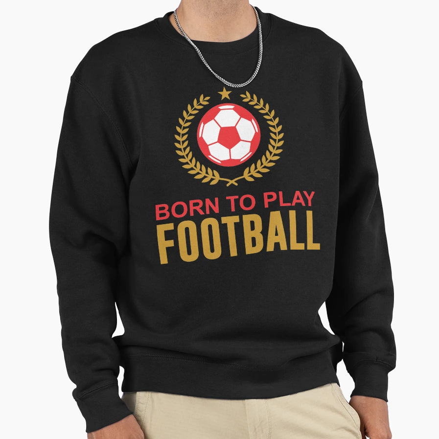 Born To Play Football Sweatshirt - Graphic Print Unisex - T-Shirt, Sweatshirt, Hoodie