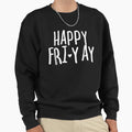 Happy Fri Yay Friday Lovers Fun Sweatshirt - Novelty Apparel for Adults - T-Shirt, Sweatshirt, Hoodie