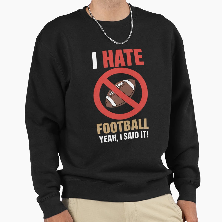I Hate Football Dont Like Football Sweatshirt - Fun Novelty Design Unisex - T-Shirt, Sweatshirt, Hoodie
