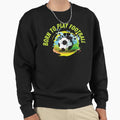 Born To Play Football Footballer Sweatshirt - Custom Art Print Men Women - T-Shirt, Sweatshirt, Hoodie