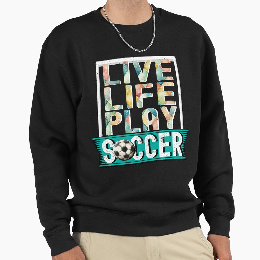 Live Life Play Soccer Football Sweatshirt - Novelty Apparel Men Women - T-Shirt, Sweatshirt, Hoodie