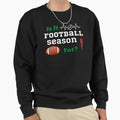 Is It Football Season Yet Sweatshirt - Graphic Print for Adults - T-Shirt, Sweatshirt, Hoodie