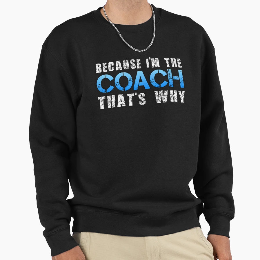 Because Im Coach Thats Why Sweatshirt - Fun Novelty Design for Adults - T-Shirt, Sweatshirt, Hoodie