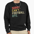 Sorry Cant Football Bye American Sweatshirt - Fun Novelty Design Unisex - T-Shirt, Sweatshirt, Hoodie