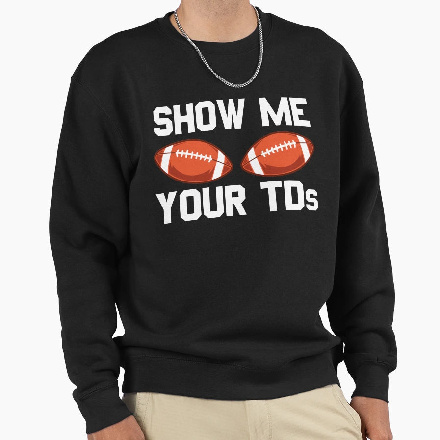 Show Me Your Tds Football Fan Mens Sweatshirt - Custom Art Print Men Women - T-Shirt, Sweatshirt, Hoodie
