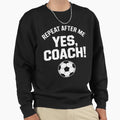 Repeat After Me Yes Coach Soccer Coach Sweatshirt - Trendy Graphic Unisex - T-Shirt, Sweatshirt, Hoodie
