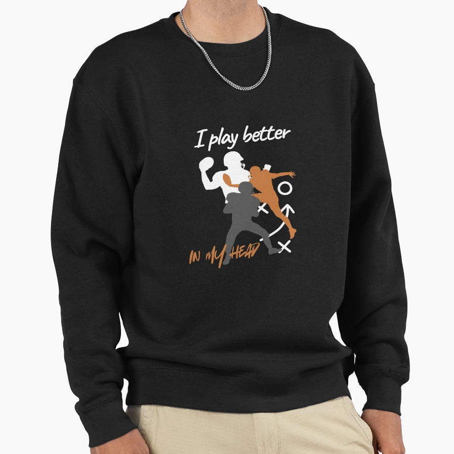 I Play Better My Head Football Sweatshirt - Fun Novelty Design Men Women - T-Shirt, Sweatshirt, Hoodie