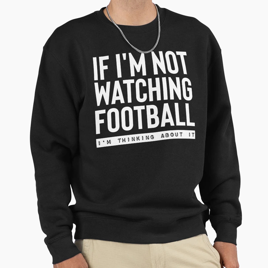 If Im Not Watching Football Im Sweatshirt - Minimalist Print Men Women - T-Shirt, Sweatshirt, Hoodie