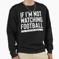 If Im Not Watching Football Im Sweatshirt - Minimalist Print Men Women - T-Shirt, Sweatshirt, Hoodie