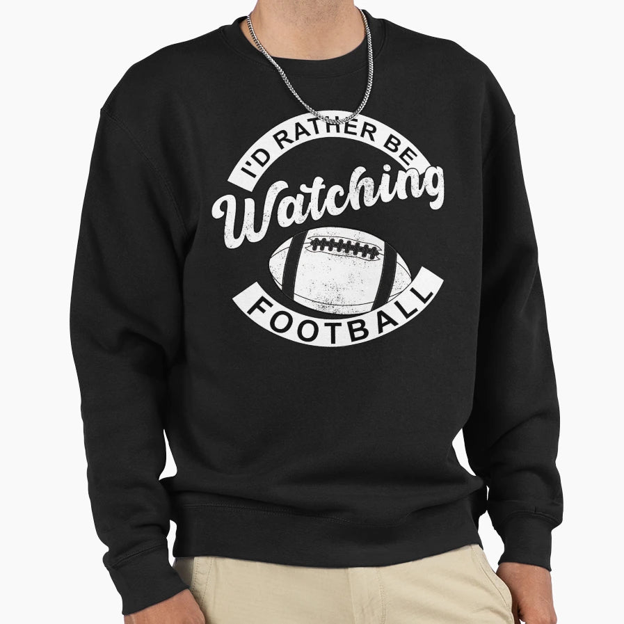 Id Rather Be Watching Football Funny Sweatshirt - Novelty Apparel Unisex - T-Shirt, Sweatshirt, Hoodie