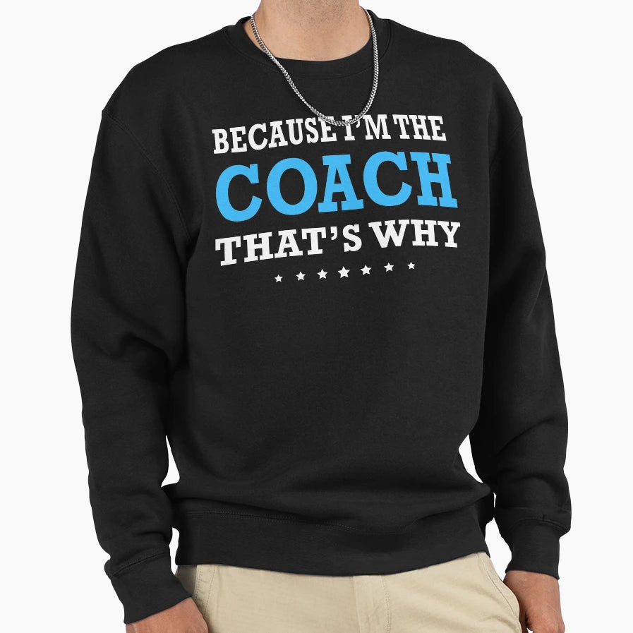Because Im Coach Thats Why Sweatshirt - Casual Everyday Wear Unisex - T-Shirt, Sweatshirt, Hoodie