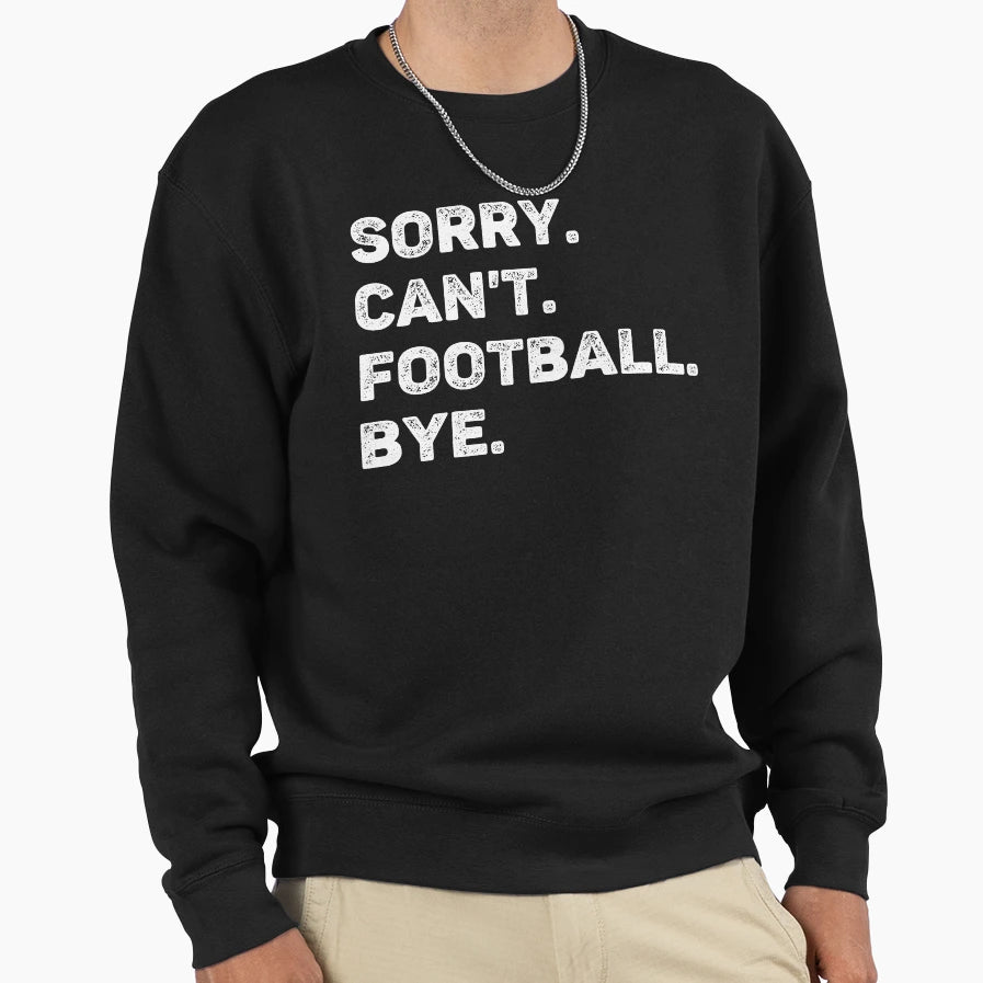 Sorry Cant Football Bye Funny Sweatshirt - Novelty Apparel Men Women - T-Shirt, Sweatshirt, Hoodie