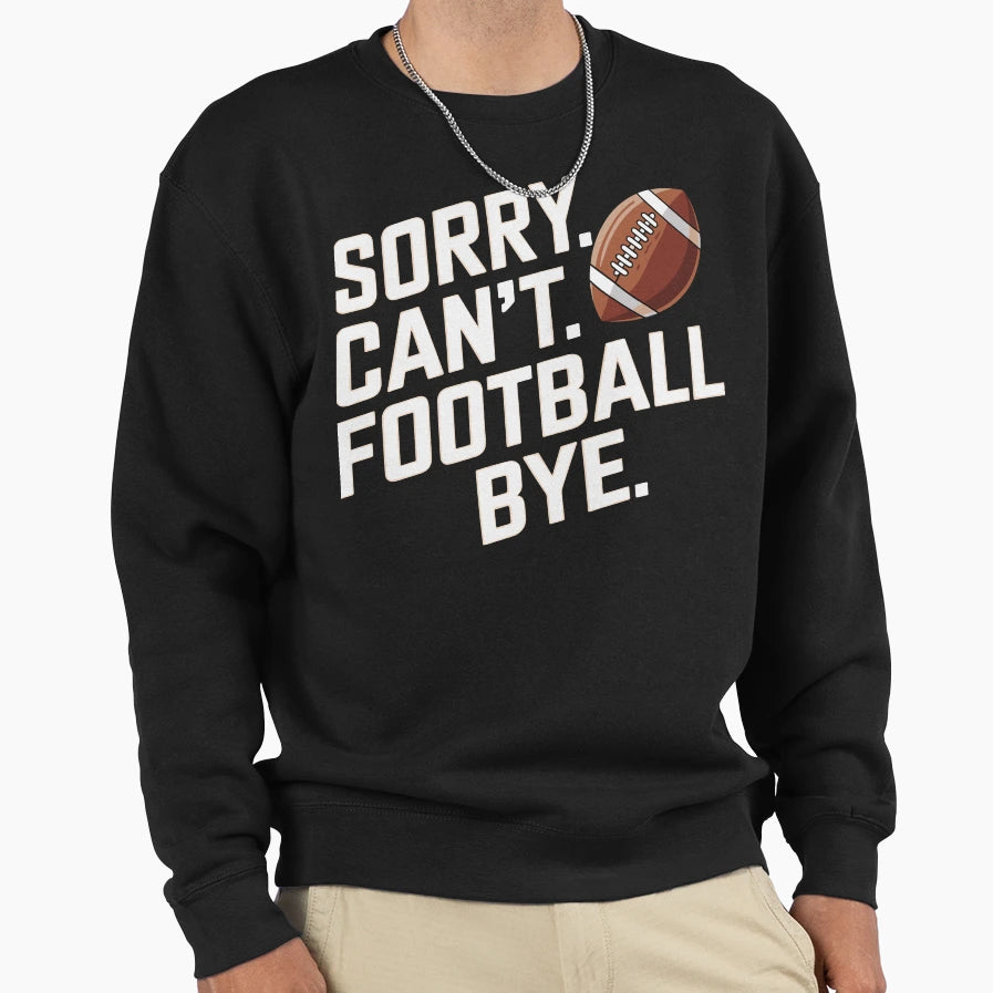 Funny Sorry Cant Football Bye Sweatshirt - Streetwear Style Men Women - T-Shirt, Sweatshirt, Hoodie