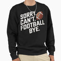 Funny Sorry Cant Football Bye Sweatshirt - Streetwear Style Men Women - T-Shirt, Sweatshirt, Hoodie