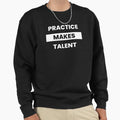 Practice Makes Talent Sweatshirt - Streetwear Style Men Women - T-Shirt, Sweatshirt, Hoodie