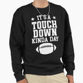 Its Touchdown Kinda Day Sweatshirt - Trendy Graphic Men Women - T-Shirt, Sweatshirt, Hoodie