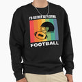 Id Rather Be Playing Football Sweatshirt - Novelty Apparel Unisex - T-Shirt, Sweatshirt, Hoodie
