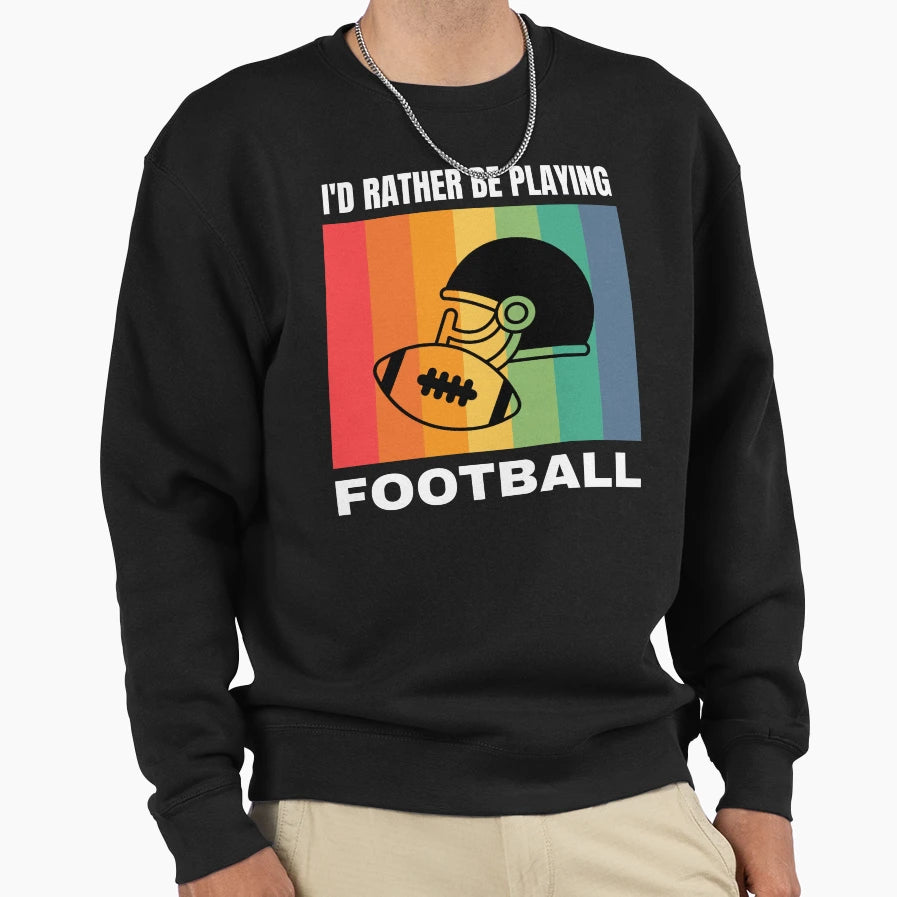 Id Rather Be Playing Football Sweatshirt - Novelty Apparel Unisex - T-Shirt, Sweatshirt, Hoodie