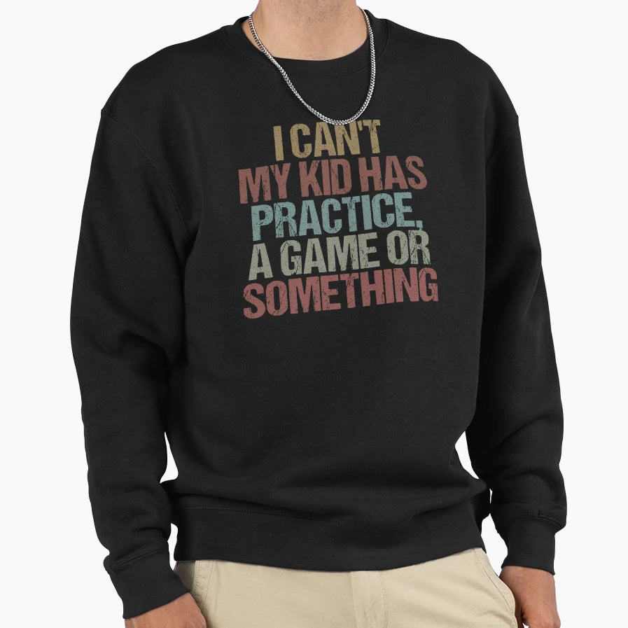 I Cant My Has Practice Game Or Something Sweatshirt - Graphic Print Unisex - T-Shirt, Sweatshirt, Hoodie