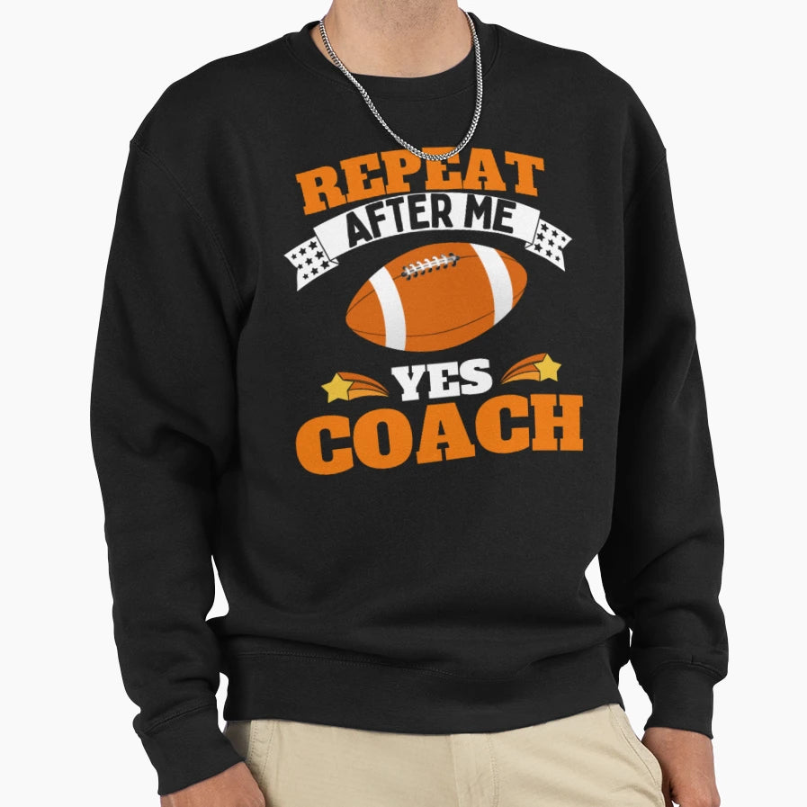 Repeat After Me Yes Coach Football Sweatshirt - Trendy Graphic Unisex - T-Shirt, Sweatshirt, Hoodie