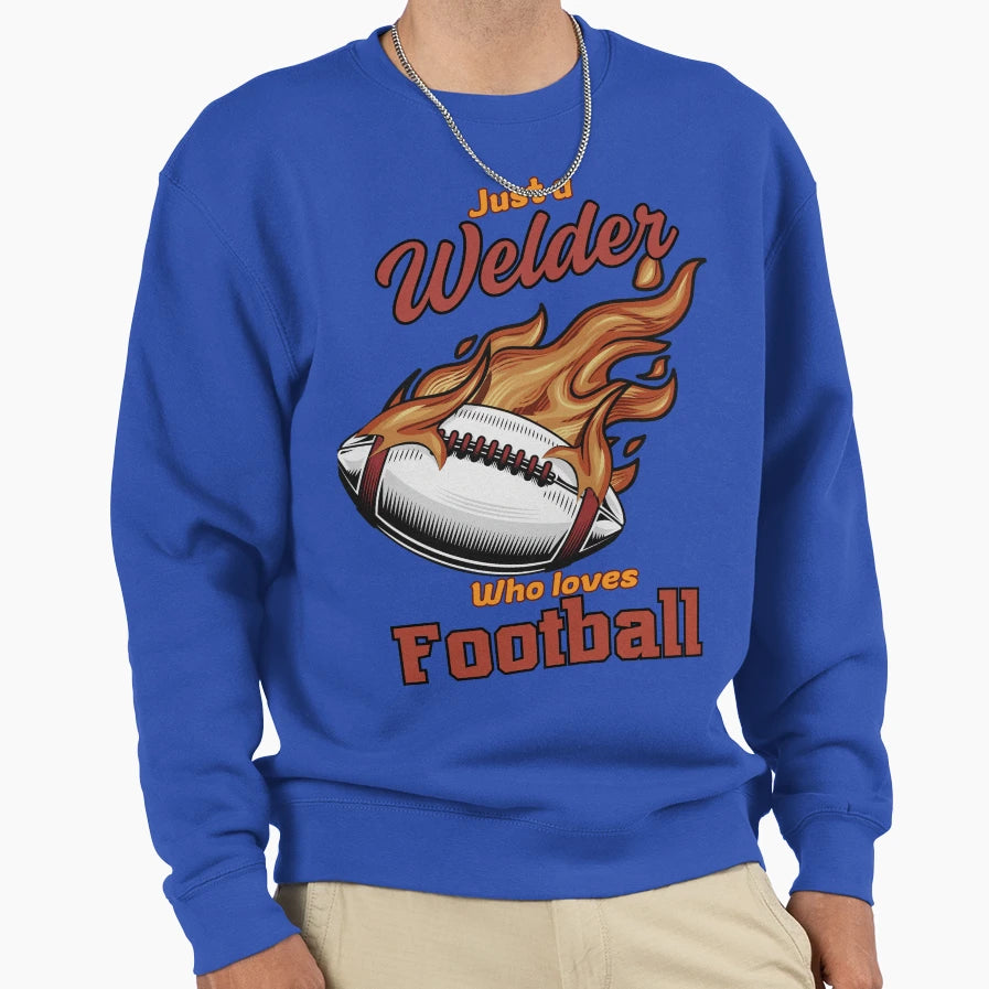 Just Welder Who Loves Football Sweatshirt - Fun Novelty Design Men Women - T-Shirt, Sweatshirt, Hoodie