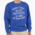 Sorry I Cant My Have Practice Sweatshirt - Casual Everyday Wear Unisex - T-Shirt, Sweatshirt, Hoodie