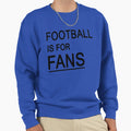 Football Is Fans Sweatshirt - Minimalist Print Unisex - T-Shirt, Sweatshirt, Hoodie