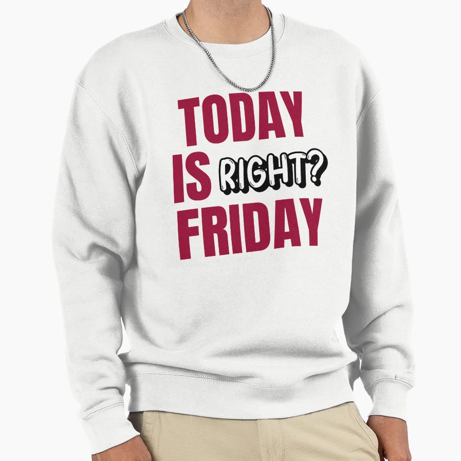 Today Is Friday Right Sweatshirt - Streetwear Style for Adults - T-Shirt, Sweatshirt, Hoodie