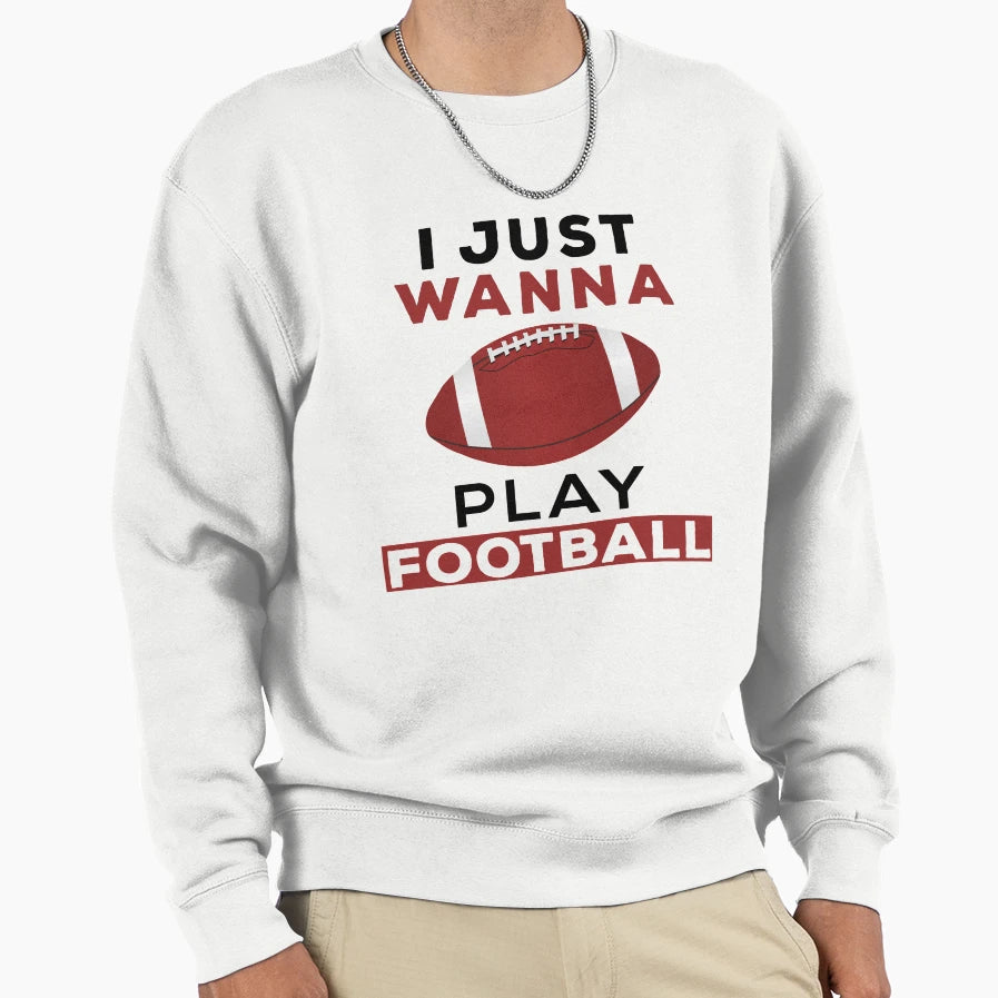 I Just Wanna Play Football Sweatshirt - Novelty Apparel for Adults - T-Shirt, Sweatshirt, Hoodie