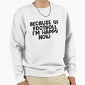 Because Footboll I Am Happy Now Sweatshirt - Graphic Print for Adults - T-Shirt, Sweatshirt, Hoodie