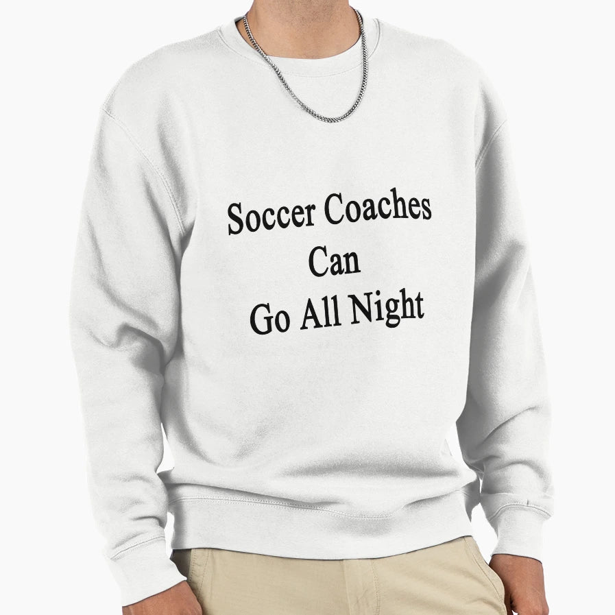 Soccer Coaches Can Go All Night Sweatshirt - Trendy Graphic Men Women - T-Shirt, Sweatshirt, Hoodie
