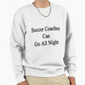 Soccer Coaches Can Go All Night Sweatshirt - Trendy Graphic Men Women - T-Shirt, Sweatshirt, Hoodie